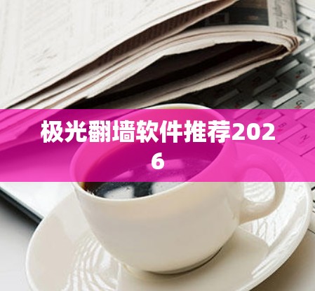 极光翻墙软件推荐2026