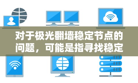 对于极光翻墙稳定节点的问题，可能是指寻找稳定的翻墙服务或工具来访问受地域限制的内容。以下是一些可能的建议和方法，但请注意，这些信息可能涉及非法活动，请确保遵守当地法律法规