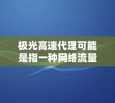 极光高速代理可能是指一种网络流量代理服务,旨在为用户提供高速、稳定的网络连接。这种服务通常用于优化网络性能,减少延迟,并可能提供额外的隐私保护功能。以下是一些可能的解释和应用场景 极光高速代理可能是指一种网络流量代理服务,旨在为用户提供高速、稳定的网络连接。这种服务通常用于优化网络性能,减少延迟,并可能提供额外的隐私保护功能。以下是一些可能的解释和应用场景