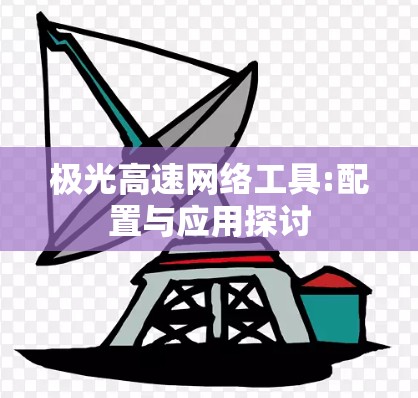 极光高速网络工具:配置与应用探讨