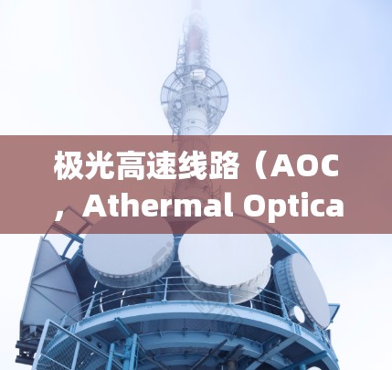 极光高速线路（AOC，Athermal Optical Communications）是一种利用极光效应实现超高速光通信的技术。以下是对极光高速线路的详细分析