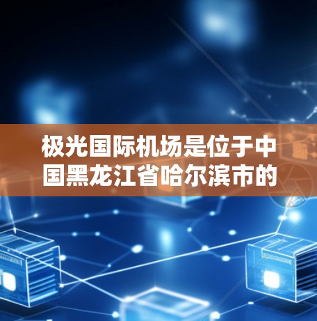 极光国际机场是位于中国黑龙江省哈尔滨市的一个重要机场，全称为哈尔滨极光国际机场。以下是一些关于该机场的详细信息