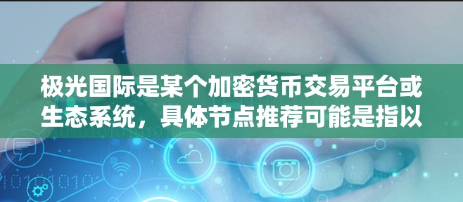 极光国际是某个加密货币交易平台或生态系统，具体节点推荐可能是指以下几种情况