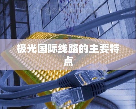 极光国际线路的主要特点