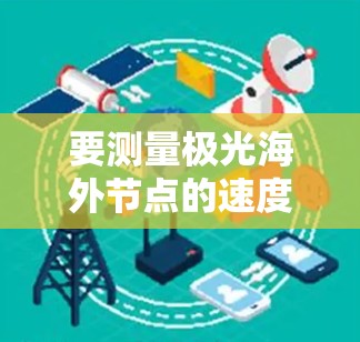 要测量极光海外节点的速度，可以按照以下步骤进行
