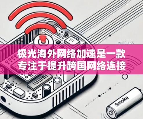 极光海外网络加速是一款专注于提升跨国网络连接效率的解决方案，适用于对网络性能有严格要求的企业。以下是对该服务的详细分析和总结