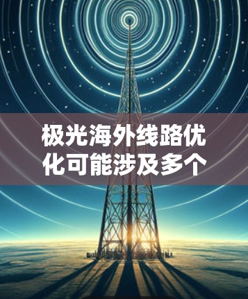 极光海外线路优化可能涉及多个方面的工作，包括但不限于网络性能优化、线路选择优化、成本控制以及网络安全等。以下是一些可能的优化方向和策略