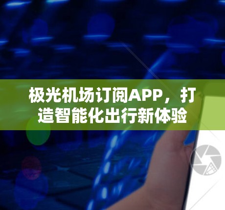 极光机场订阅APP，打造智能化出行新体验