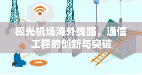 极光机场海外线路，通信工程的创新与突破
