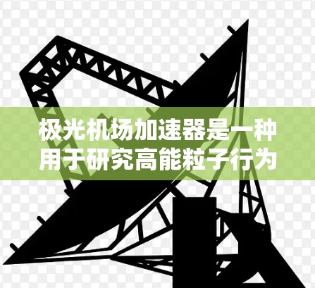 极光机场加速器是一种用于研究高能粒子行为的加速器，特别是在极光现象的实验中发挥重要作用。以下是对该加速器的详细分析