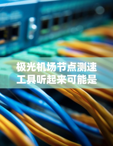 极光机场节点测速工具听起来可能是一个用于测试机场网络节点性能的工具。以下是一些可能相关的信息和建议 极光机场节点测速工具听起来可能是一个用于测试机场网络节点性能的工具。以下是一些可能相关的信息和建议
