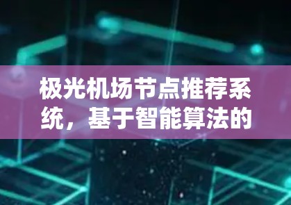 极光机场节点推荐系统，基于智能算法的优化解决方案