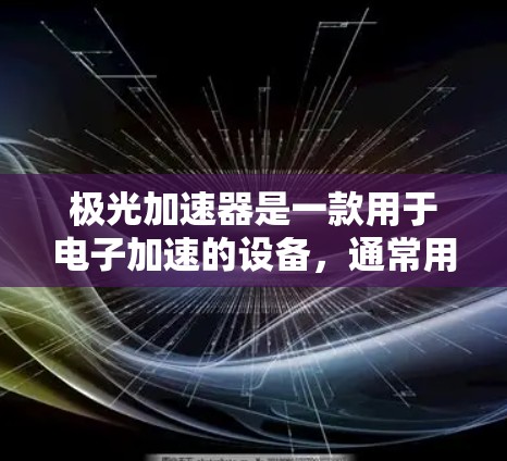 极光加速器是一款用于电子加速的设备，通常用于实验室环境。如果你需要下载并安装极光加速器的相关软件或控制界面，以下是一些可能的步骤和注意事项