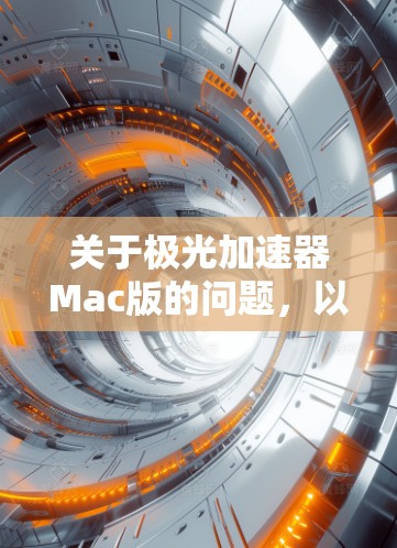 关于极光加速器Mac版的问题，以下是一些可能的解决方法和建议