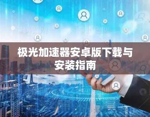 极光加速器安卓版下载与安装指南