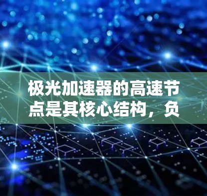 极光加速器的高速节点是其核心结构，负责将电子加速到接近光速的高速。以下是对其工作原理和设计的详细解析