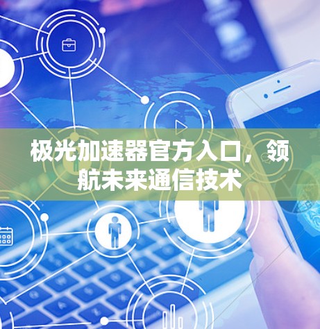极光加速器官方入口，领航未来通信技术