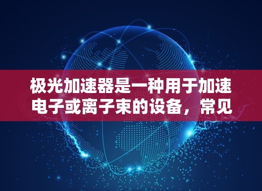 极光加速器是一种用于加速电子或离子束的设备，常见于粒子物理实验和研究中。如果你想下载极光加速器的官方软件或相关软件，可以按照以下步骤操作