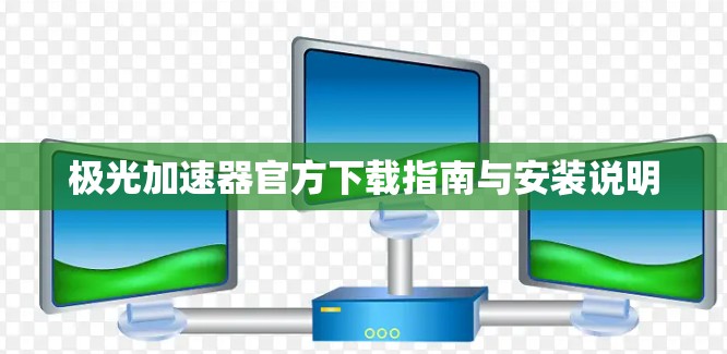 极光加速器官方下载指南与安装说明