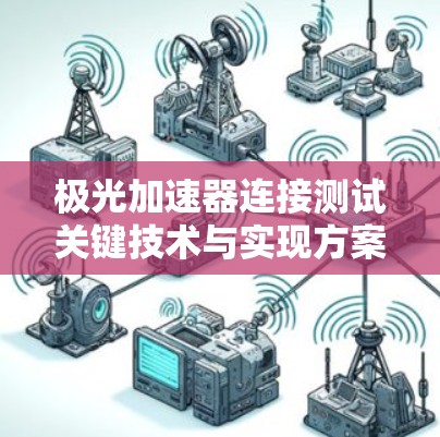 极光加速器连接测试关键技术与实现方案