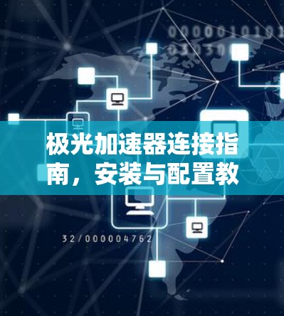 极光加速器连接指南，安装与配置教程