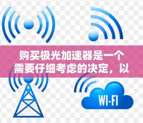 购买极光加速器是一个需要仔细考虑的决定,以下是一些关键点和建议,帮助你做出明智的选择 购买极光加速器是一个需要仔细考虑的决定,以下是一些关键点和建议,帮助你做出明智的选择