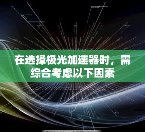 在选择极光加速器时，需综合考虑以下因素