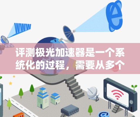 评测极光加速器是一个系统化的过程，需要从多个维度进行全面评估。以下是一个有条理的评测指南，帮助确保加速器的性能和可靠性