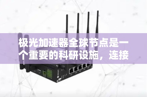 极光加速器全球节点是一个重要的科研设施，连接了全球多个大型加速器实验室，用于数据共享和协作研究。以下是对极光加速器全球节点的详细分析
