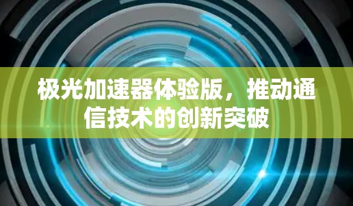 极光加速器体验版，推动通信技术的创新突破