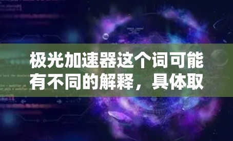 极光加速器这个词可能有不同的解释，具体取决于上下文。以下是一些可能的解释和推荐