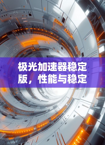 极光加速器稳定版，性能与稳定性的全面提升