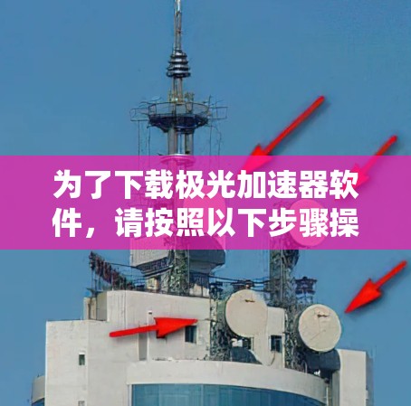为了下载极光加速器软件,请按照以下步骤操作 为了下载极光加速器软件,请按照以下步骤操作