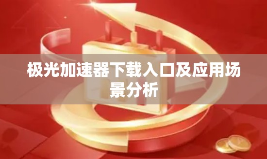 极光加速器下载入口及应用场景分析 极光加速器下载入口及应用场景分析