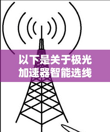 以下是关于极光加速器智能选线的关键点和技术 以下是关于极光加速器智能选线的关键点和技术
