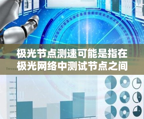 极光节点测速可能是指在极光网络中测试节点之间的数据传输速度或网络性能。以下是一些可能的解释和步骤，帮助你进行极光节点测速