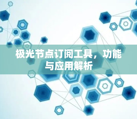 极光节点订阅工具，功能与应用解析