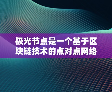 极光节点是一个基于区块链技术的点对点网络，旨在实现去中心化的数据传输和应用。以下是对极光节点的详细分析