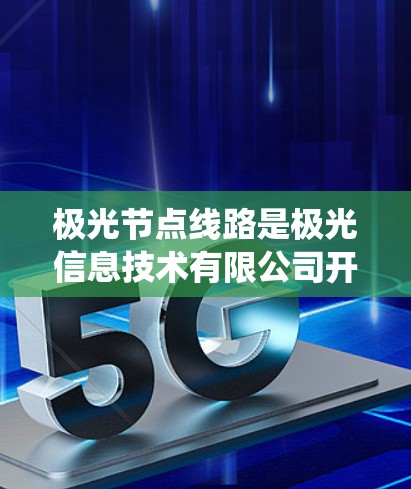 极光节点线路是极光信息技术有限公司开发的光纤网络设备，用于构建高速、稳定数据传输系统。以下是对极光节点线路的详细分析