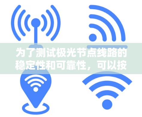 为了测试极光节点线路的稳定性和可靠性，可以按照以下步骤进行