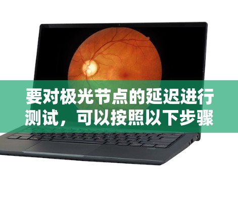 要对极光节点的延迟进行测试，可以按照以下步骤进行