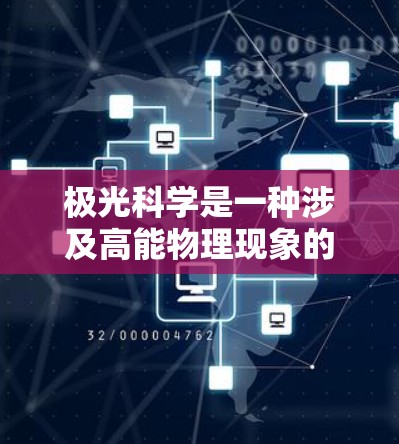 极光科学是一种涉及高能物理现象的学科，主要研究地球大气层中的强电流现象，通常在极地地区更为明显。关于极光科学的相关资源和工具，用户可以通过以下途径获取信息和应用程序