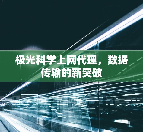 极光科学上网代理，数据传输的新突破
