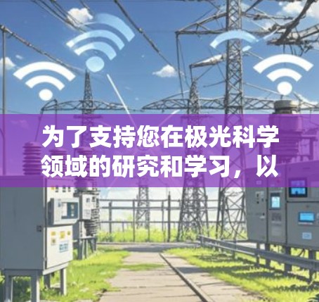 为了支持您在极光科学领域的研究和学习，以下是一些经过评估的网络工具和资源，帮助您高效地获取和分析信息
