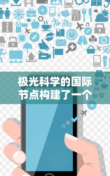 极光科学的国际节点构建了一个跨国的科研网络，涵盖了多个国家的顶尖科研机构和大学。这些节点通过合作研究和数据共享，推动极光科学的进步，特别是在气候变化和空间天气预报方面。以下是对这些国际节点的详细分析