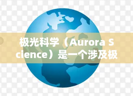 极光科学（Aurora Science）是一个涉及极光现象研究的学术领域，涵盖物理学、空间科学、气象学、地球科学等多个方面。为了满足极光科学研究者的需求，以下是一些推荐的上网节点和资源，供您参考