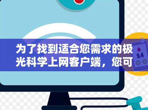为了找到适合您需求的极光科学上网客户端，您可以按照以下步骤进行