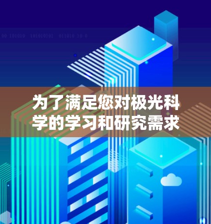 为了满足您对极光科学的学习和研究需求，以下是一些推荐的网客户端和资源，涵盖了知识、实时监测和用户交流等多方面功能