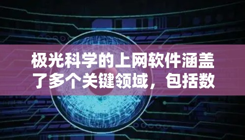 极光科学的上网软件涵盖了多个关键领域，包括数据分析、可视化、模拟和预测。以下是这些软件的主要作用和应用场景