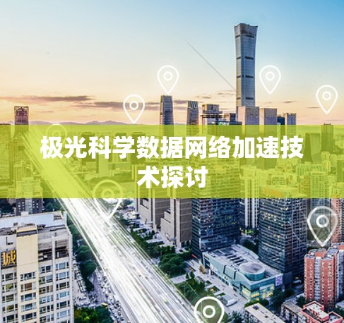 极光科学数据网络加速技术探讨 极光科学数据网络加速技术探讨